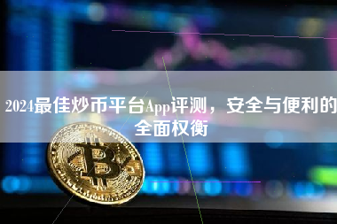 2024最佳炒币平台App评测，安全与便利的全面权衡