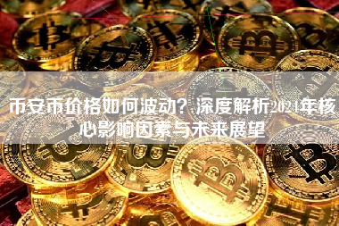 币安币价格如何波动？深度解析2024年核心影响因素与未来展望