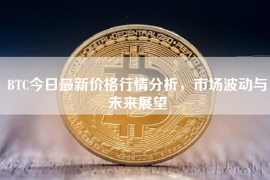 BTC今日最新价格行情分析，市场波动与未来展望