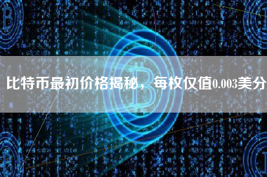 比特币最初价格揭秘，每枚仅值0.003美分