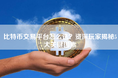 比特币交易平台怎么选？资深玩家揭秘5大关键因素
