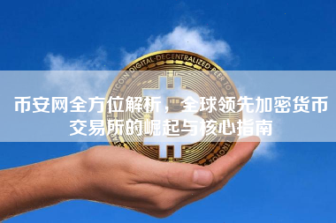 币安网全方位解析，全球领先加密货币交易所的崛起与核心指南