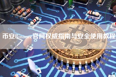 币安Binance官网权威指南与安全使用教程