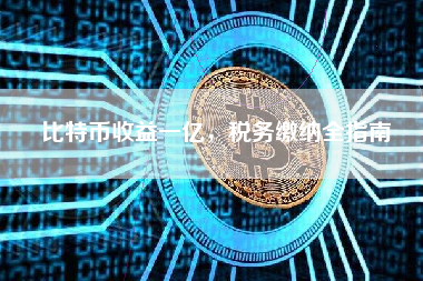比特币收益一亿，税务缴纳全指南