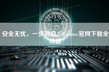 安全无忧，一步到位，Binance官网下载全攻略