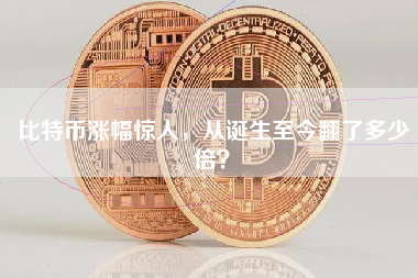 比特币涨幅惊人,从诞生至今翻了多少倍? 比特币涨幅惊人,从诞生至今翻了多少倍?