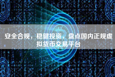 安全合规，稳健投资，盘点国内正规虚拟货币交易平台