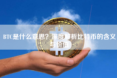 BTC是什么意思?深度解析比特币的含义与价值 BTC是什么意思?深度解析比特币的含义与价值