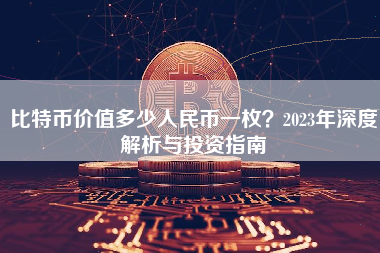 比特币价值多少人民币一枚？2023年深度解析与投资指南