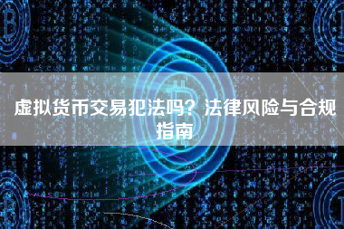 虚拟货币交易犯法吗？法律风险与合规指南