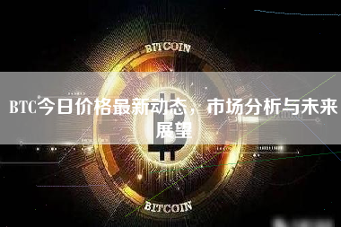 BTC今日价格最新动态,市场分析与未来展望 BTC今日价格最新动态,市场分析与未来展望
