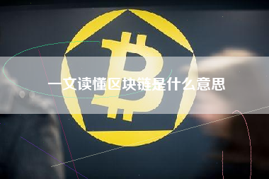 一文读懂区块链是什么意思 一文读懂区块链是什么意思