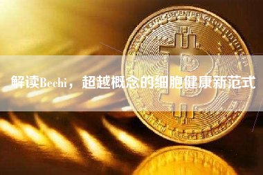 解读Bechi，超越概念的细胞健康新范式