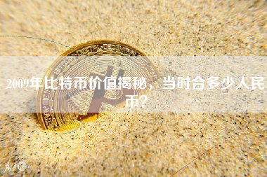 2009年比特币价值揭秘,当时合多少人民币? 2009年比特币价值揭秘,当时合多少人民币?