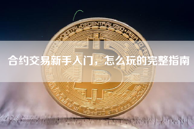 合约交易新手入门，怎么玩的完整指南