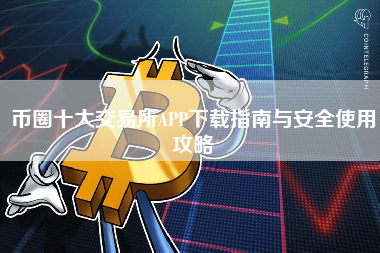 币圈十大交易所APP下载指南与安全使用攻略