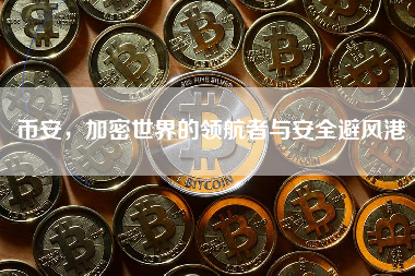 币安,加密世界的领航者与安全避风港 币安,加密世界的领航者与安全避风港