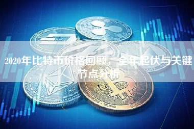 2020年比特币价格回顾，全年起伏与关键节点分析
