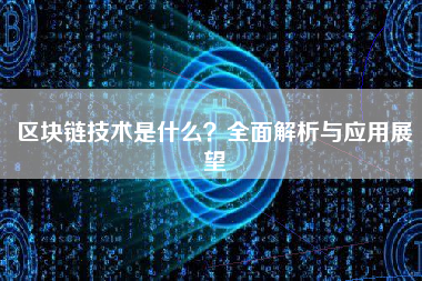 区块链技术是什么?全面解析与应用展望 区块链技术是什么?全面解析与应用展望