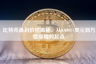 比特币最初价格揭秘,从0.00076美元到万倍涨幅的起点 比特币最初价格揭秘,从0.00076美元到万倍涨幅的起点
