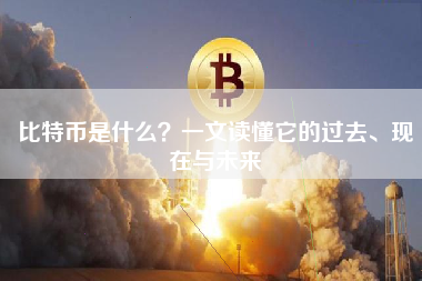 比特币是什么?一文读懂它的过去、现在与未来 比特币是什么?一文读懂它的过去、现在与未来