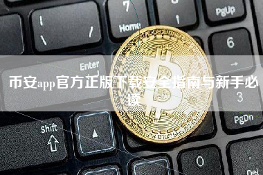 币安app官方正版下载安全指南与新手必读