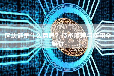 区块链是什么意思?技术原理与应用全解析 区块链是什么意思?技术原理与应用全解析