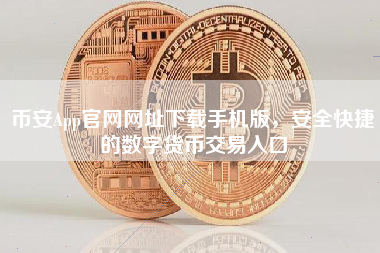 币安App官网网址下载手机版，安全快捷的数字货币交易入口