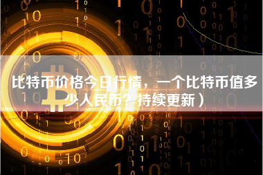 比特币价格今日行情，一个比特币值多少人民币？持续更新）