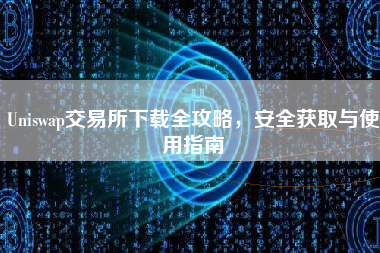 Uniswap交易所下载全攻略，安全获取与使用指南