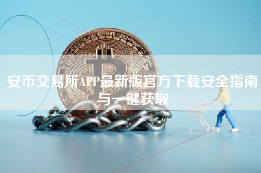 安币交易所APP最新版官方下载安全指南与一键获取