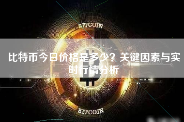 比特币今日价格是多少？关键因素与实时行情分析