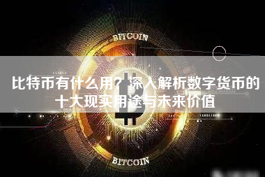 比特币有什么用？深入解析数字货币的十大现实用途与未来价值