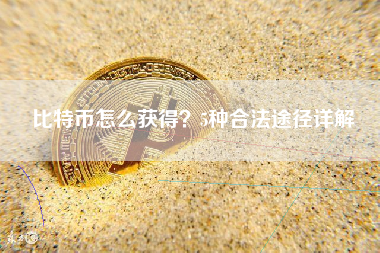 比特币怎么获得？5种合法途径详解