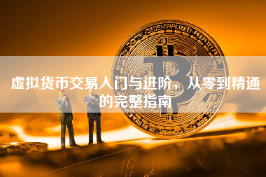 虚拟货币交易入门与进阶，从零到精通的完整指南