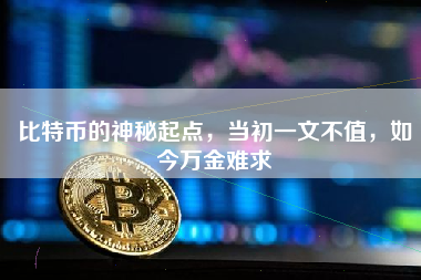 比特币的神秘起点，当初一文不值，如今万金难求